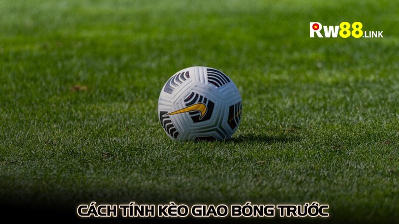 Cách tính kèo giao bóng trước