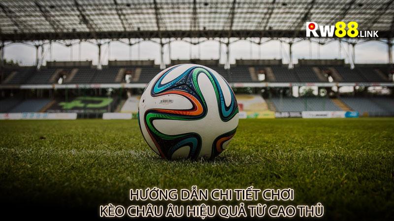 Hướng Dẫn Chi Tiết Chơi Kèo Châu Âu Hiệu Quả Từ Cao Thủ